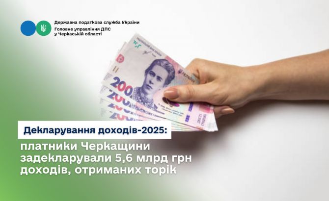 Декларування доходів-2025 платники Черкащини задекларували 5,6 млрд грн доходів, отриманих торік
